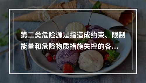 第二类危险源是指造成约束、限制能量和危险物质措施失控的各种不