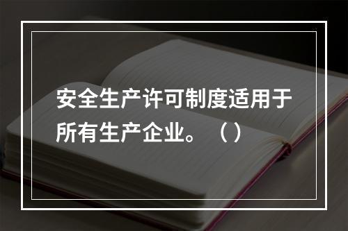 安全生产许可制度适用于所有生产企业。（ ）