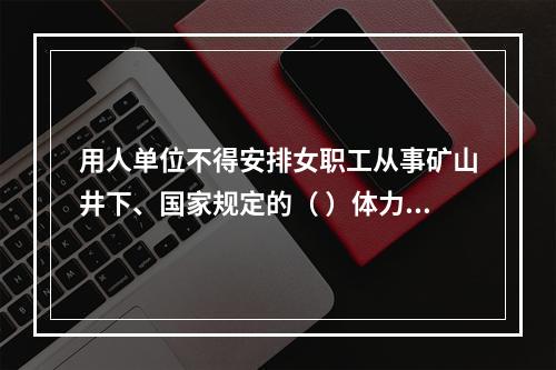 用人单位不得安排女职工从事矿山井下、国家规定的（ ）体力劳动