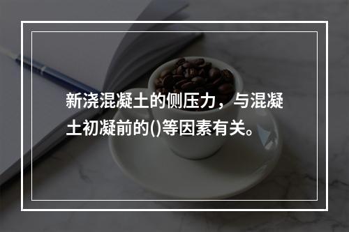 新浇混凝土的侧压力，与混凝土初凝前的()等因素有关。