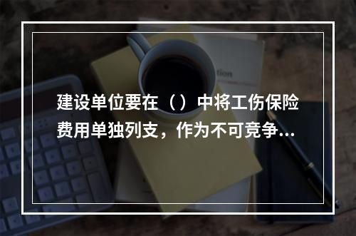 建设单位要在（ ）中将工伤保险费用单独列支，作为不可竞争费，