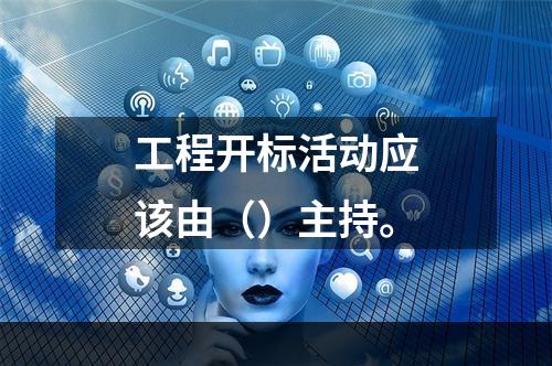 工程开标活动应该由（）主持。