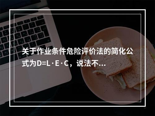 关于作业条件危险评价法的简化公式为D=L·E·C，说法不正确