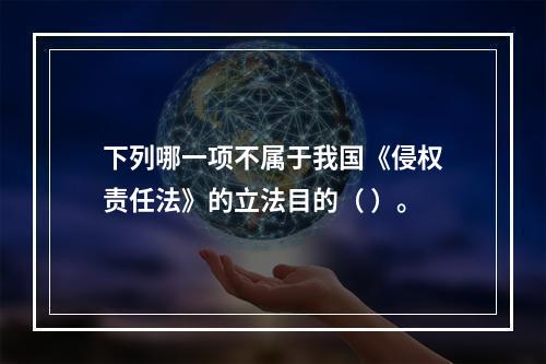 下列哪一项不属于我国《侵权责任法》的立法目的（ ）。