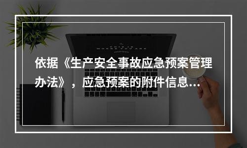 依据《生产安全事故应急预案管理办法》，应急预案的附件信息应当