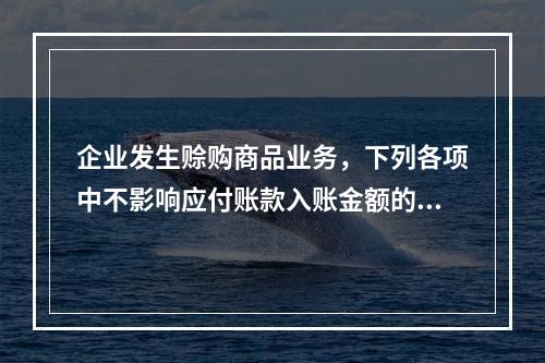 企业发生赊购商品业务，下列各项中不影响应付账款入账金额的是（