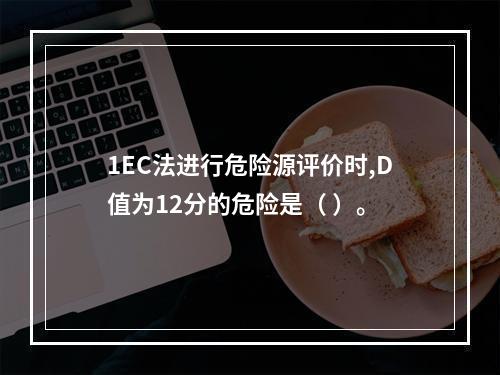 1EC法进行危险源评价时,D值为12分的危险是（ ）。