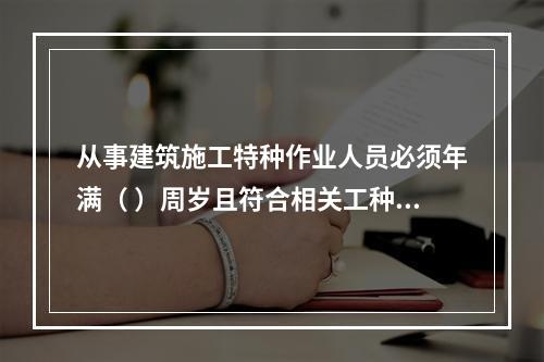 从事建筑施工特种作业人员必须年满（ ）周岁且符合相关工种的年