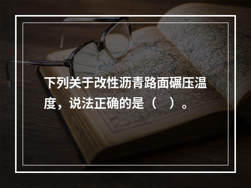 下列关于改性沥青路面碾压温度，说法正确的是（　）。