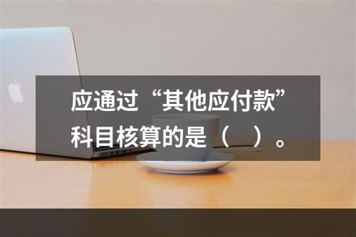 应通过“其他应付款”科目核算的是（　）。