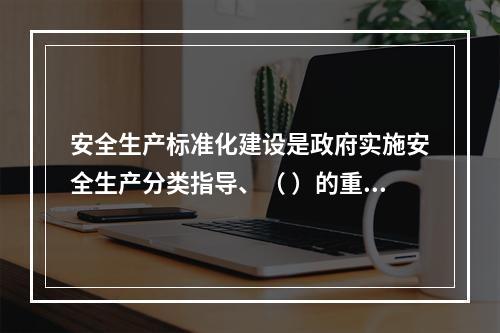 安全生产标准化建设是政府实施安全生产分类指导、（ ）的重要依