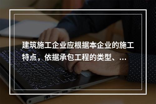 建筑施工企业应根据本企业的施工特点，依据承包工程的类型、特征