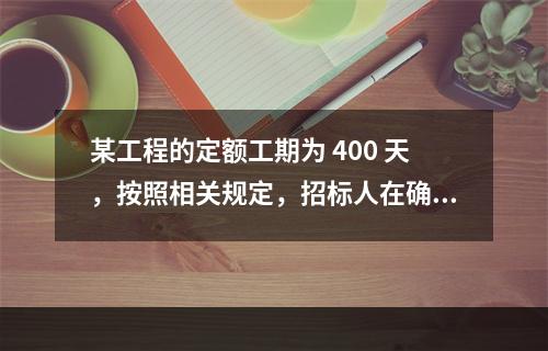 某工程的定额工期为 400 天，按照相关规定，招标人在确定合