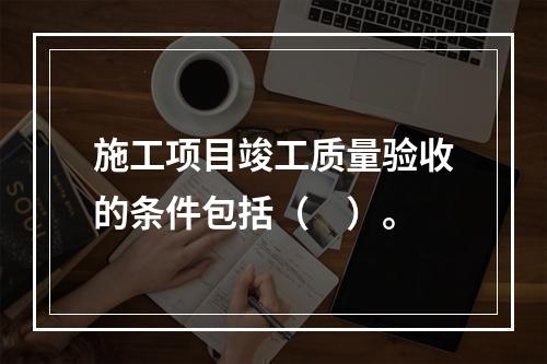 施工项目竣工质量验收的条件包括（　）。