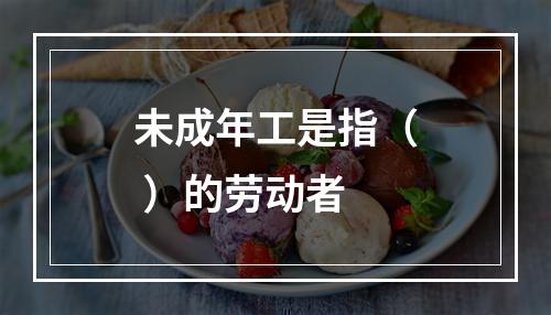 未成年工是指（ ）的劳动者