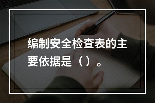 编制安全检查表的主要依据是（ ）。