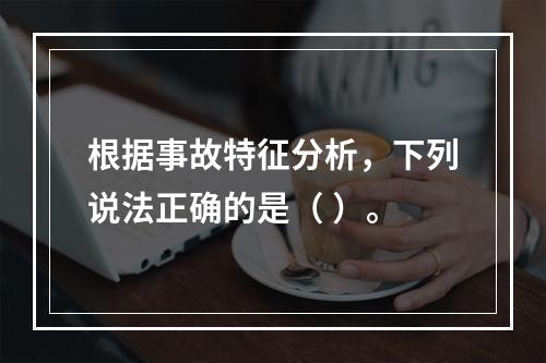 根据事故特征分析，下列说法正确的是（ ）。