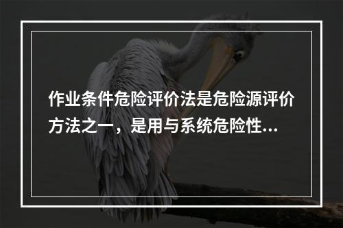 作业条件危险评价法是危险源评价方法之一，是用与系统危险性有关