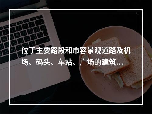 位于主要路段和市容景观道路及机场、码头、车站、广场的建筑施工