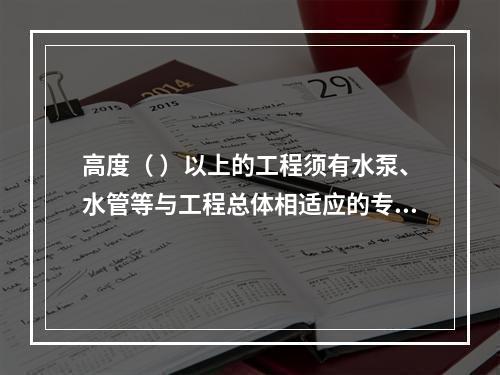 高度（ ）以上的工程须有水泵、水管等与工程总体相适应的专用消