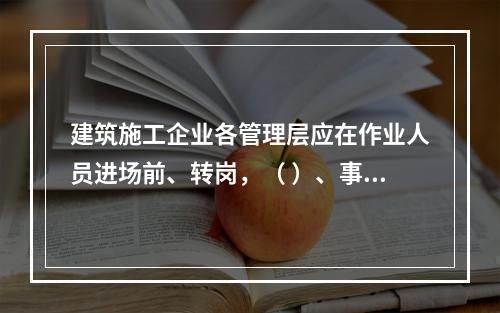 建筑施工企业各管理层应在作业人员进场前、转岗，（ ）、事故后