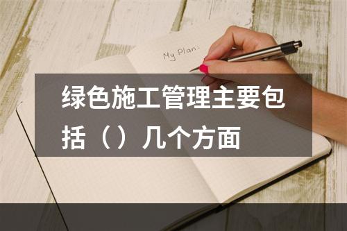 绿色施工管理主要包括（ ）几个方面