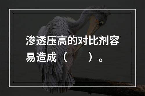 渗透压高的对比剂容易造成（　　）。