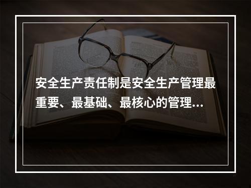 安全生产责任制是安全生产管理最重要、最基础、最核心的管理制度