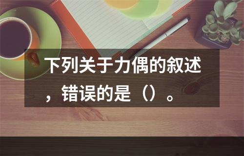 下列关于力偶的叙述，错误的是（）。