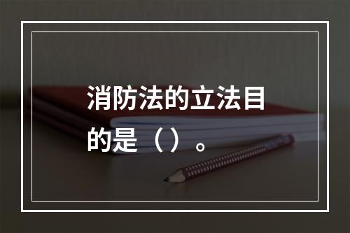 消防法的立法目的是（ ）。