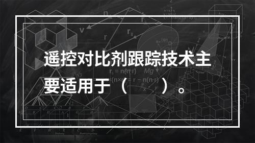 遥控对比剂跟踪技术主要适用于（　　）。