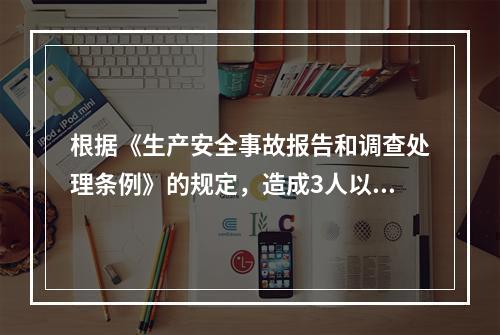 根据《生产安全事故报告和调查处理条例》的规定，造成3人以上1