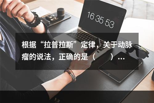 根据“拉普拉斯”定律，关于动脉瘤的说法，正确的是（　　）。