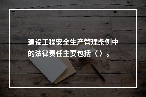 建设工程安全生产管理条例中的法律责任主要包括（ ）。