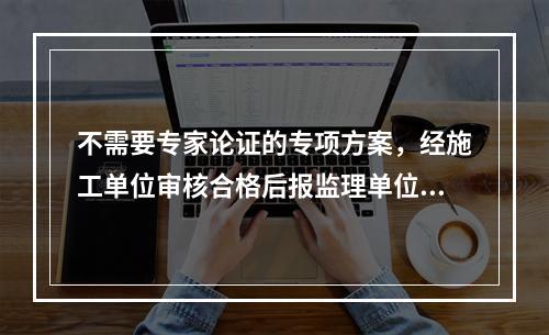 不需要专家论证的专项方案，经施工单位审核合格后报监理单位，由