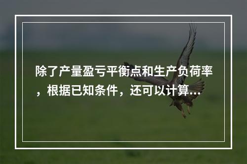 除了产量盈亏平衡点和生产负荷率，根据已知条件，还可以计算该项