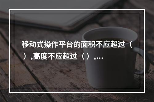 移动式操作平台的面积不应超过（ ）,高度不应超过（ ）,高宽