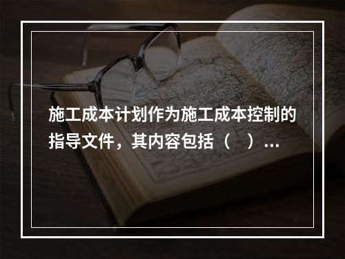 施工成本计划作为施工成本控制的指导文件，其内容包括（　）。