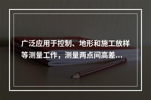 广泛应用于控制、地形和施工放样等测量工作，测量两点间高差的仪