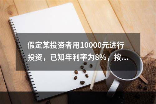 假定某投资者用10000元进行投资，已知年利率为8%，按复利