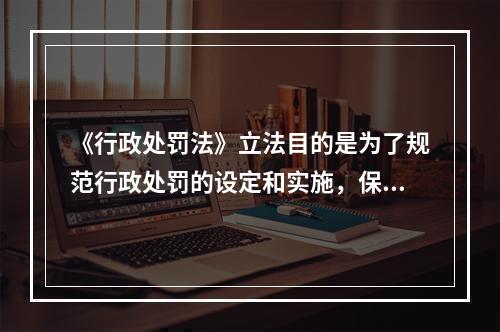 《行政处罚法》立法目的是为了规范行政处罚的设定和实施，保障和