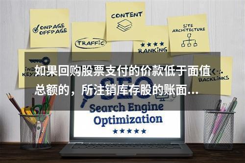 如果回购股票支付的价款低于面值总额的，所注销库存股的账面余额