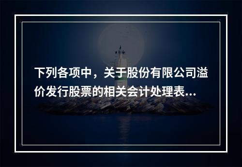 下列各项中，关于股份有限公司溢价发行股票的相关会计处理表述正