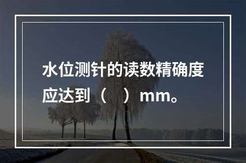 水位测针的读数精确度应达到（　）mm。