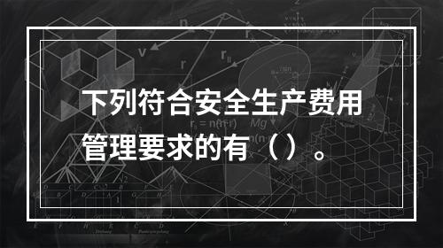 下列符合安全生产费用管理要求的有（ ）。