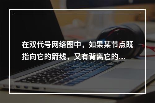 在双代号网络图中，如果某节点既指向它的箭线，又有背离它的箭线