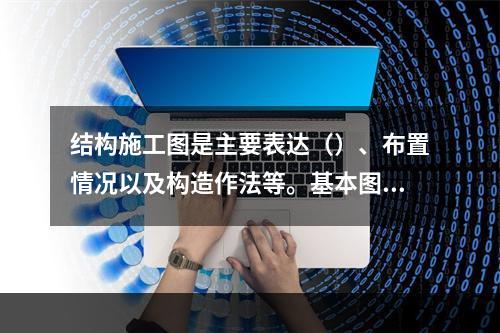 结构施工图是主要表达（）、布置情况以及构造作法等。基本图有：