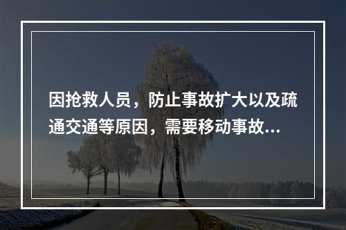 因抢救人员，防止事故扩大以及疏通交通等原因，需要移动事故现场