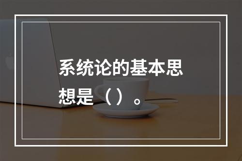 系统论的基本思想是（ ）。