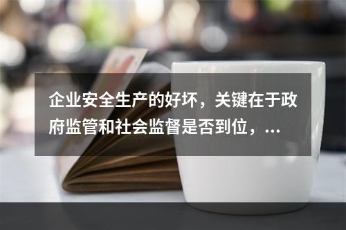 企业安全生产的好坏，关键在于政府监管和社会监督是否到位，企业